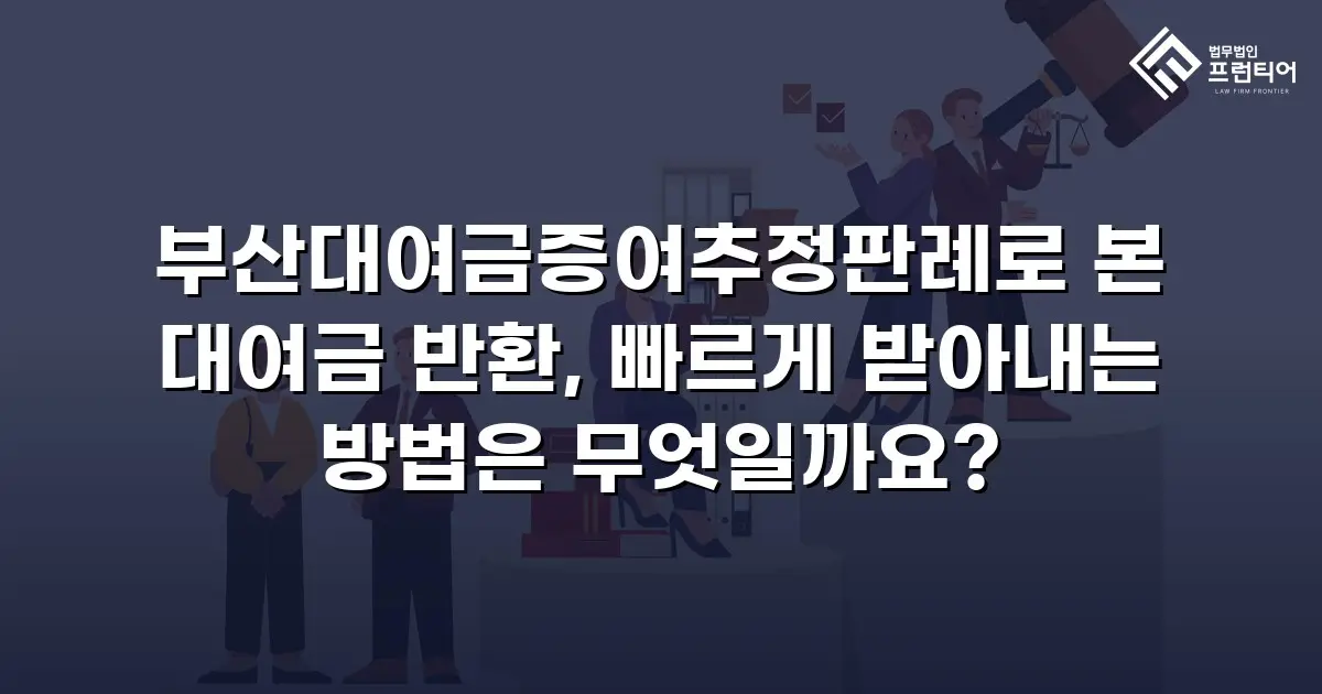 부산대여금증여추정판례로 본 대여금 반환, 빠르게 받아내는 방법은 무엇일까요?