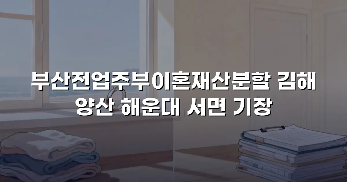 부산전업주부이혼재산분할 김해 양산 해운대 서면 기장