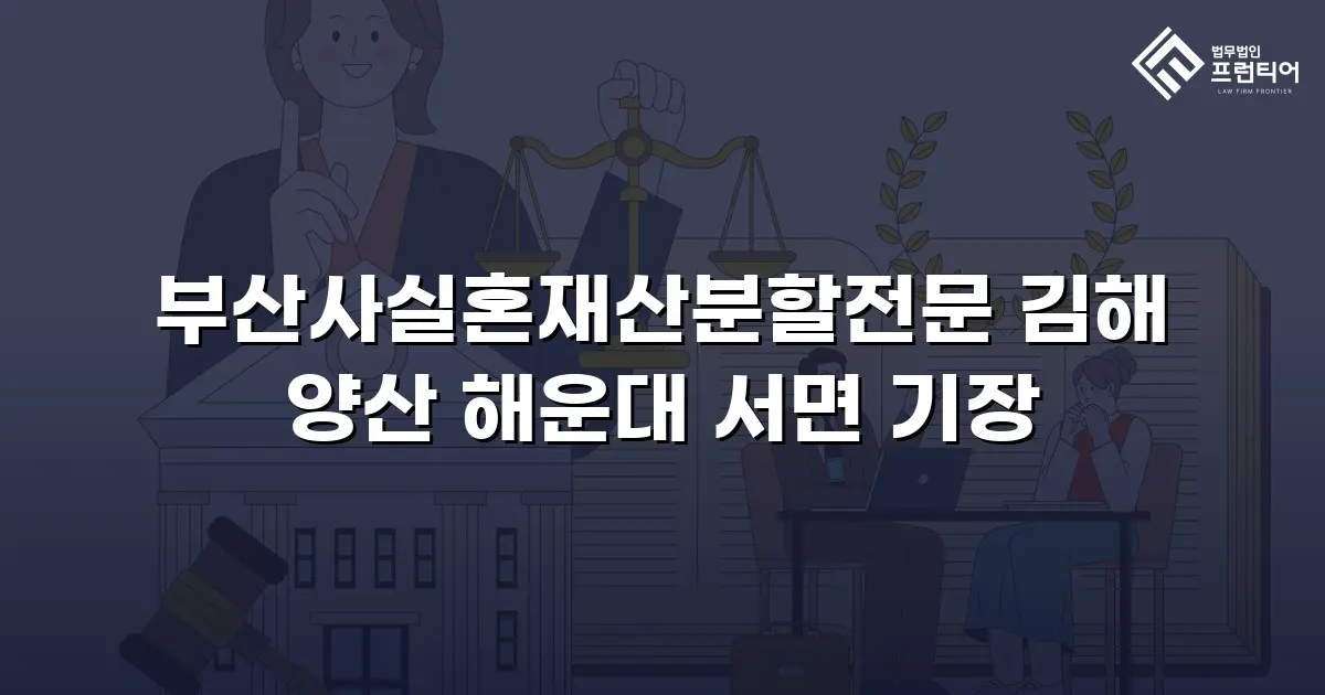부산사실혼재산분할전문 김해 양산 해운대 서면 기장