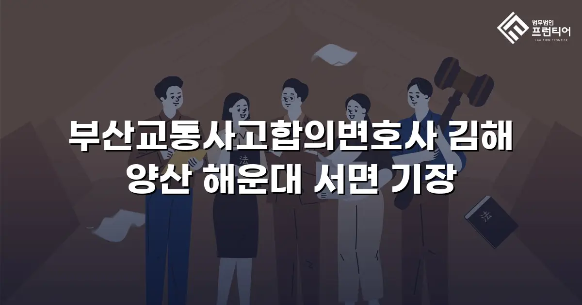 부산교통사고합의변호사 김해 양산 해운대 서면 기장