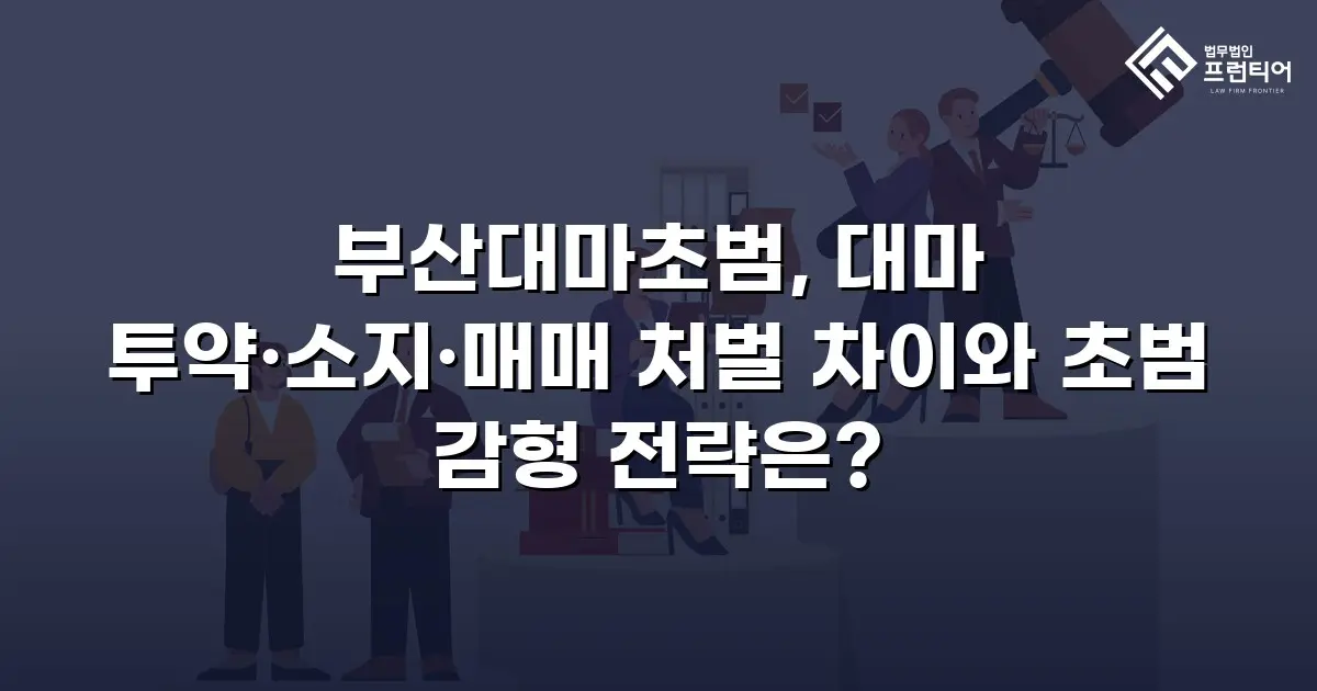부산대마초범, 대마 투약·소지·매매 처벌 차이와 초범 감형 전략은?