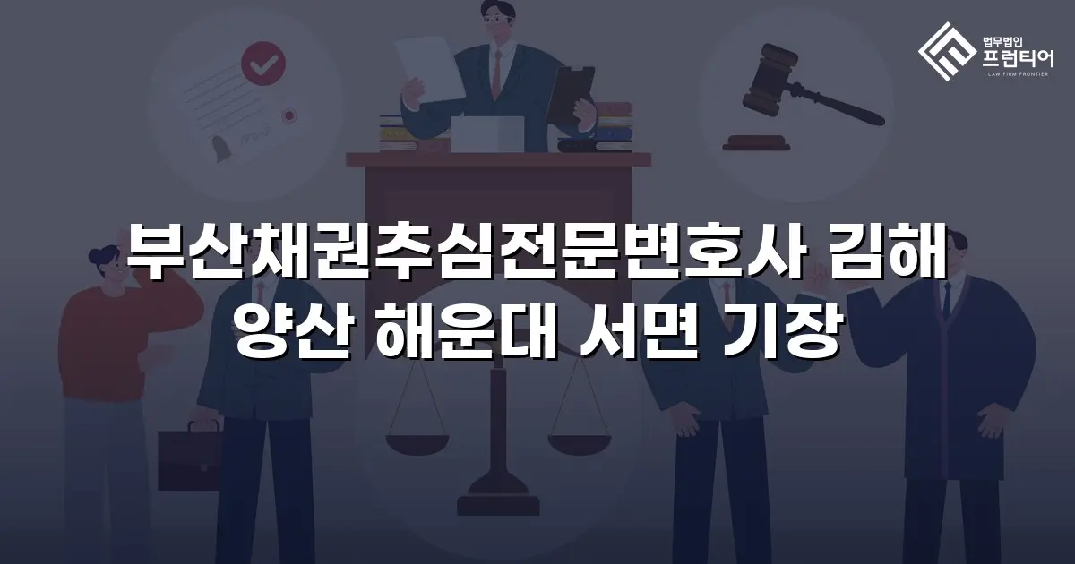 부산채권추심전문변호사 김해 양산 해운대 서면 기장