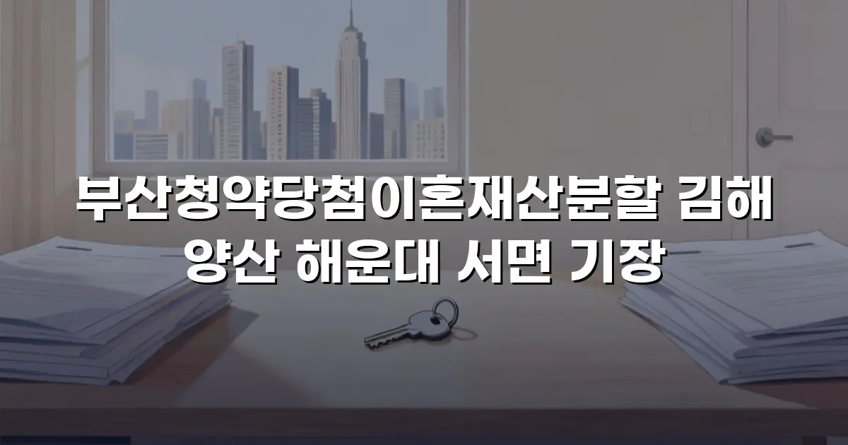부산청약당첨이혼재산분할 김해 양산 해운대 서면 기장