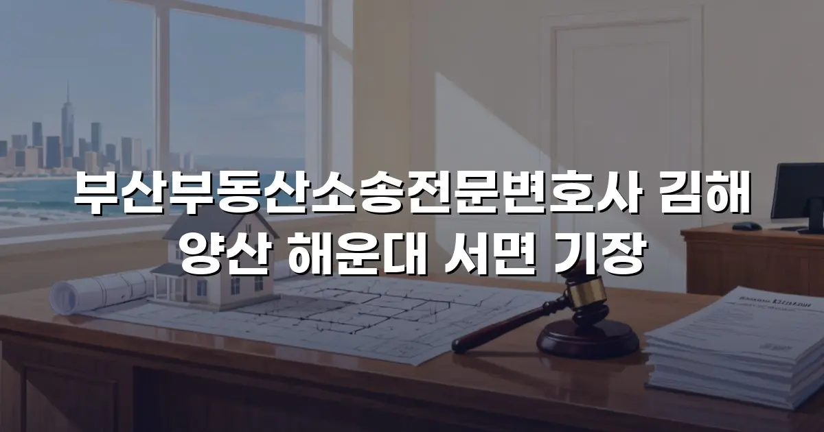 부산부동산소송전문변호사 김해 양산 해운대 서면 기장