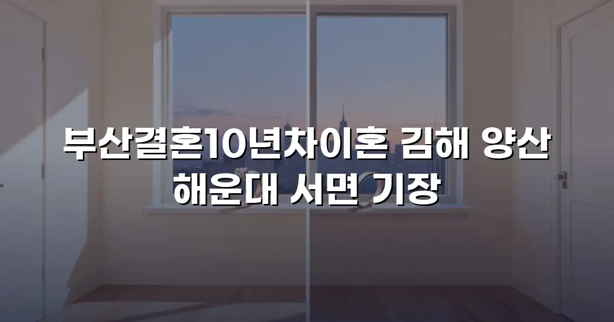 부산결혼10년차이혼 김해 양산 해운대 서면 기장