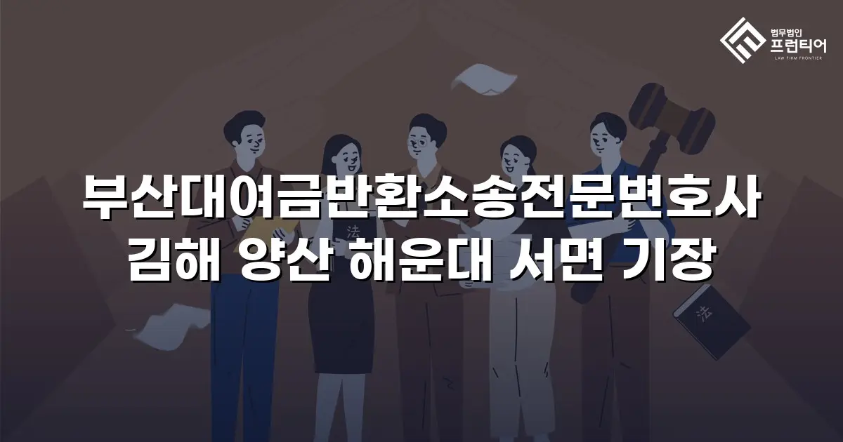 부산대여금반환소송전문변호사 김해 양산 해운대 서면 기장