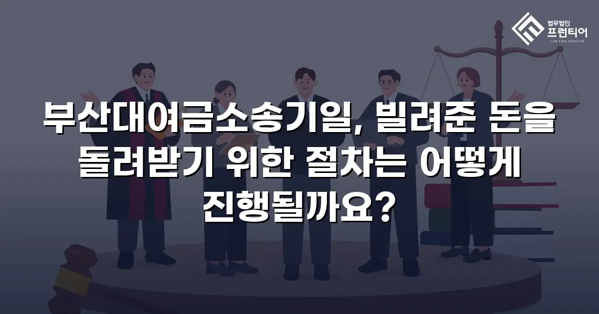 부산대여금소송기일, 빌려준 돈을 돌려받기 위한 절차는 어떻게 진행될까요?