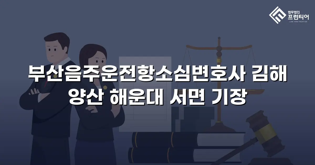 부산음주운전항소심변호사 김해 양산 해운대 서면 기장