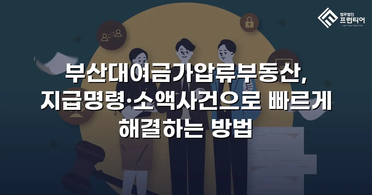 부산대여금가압류부동산, 지급명령·소액사건으로 빠르게 해결하는 방법