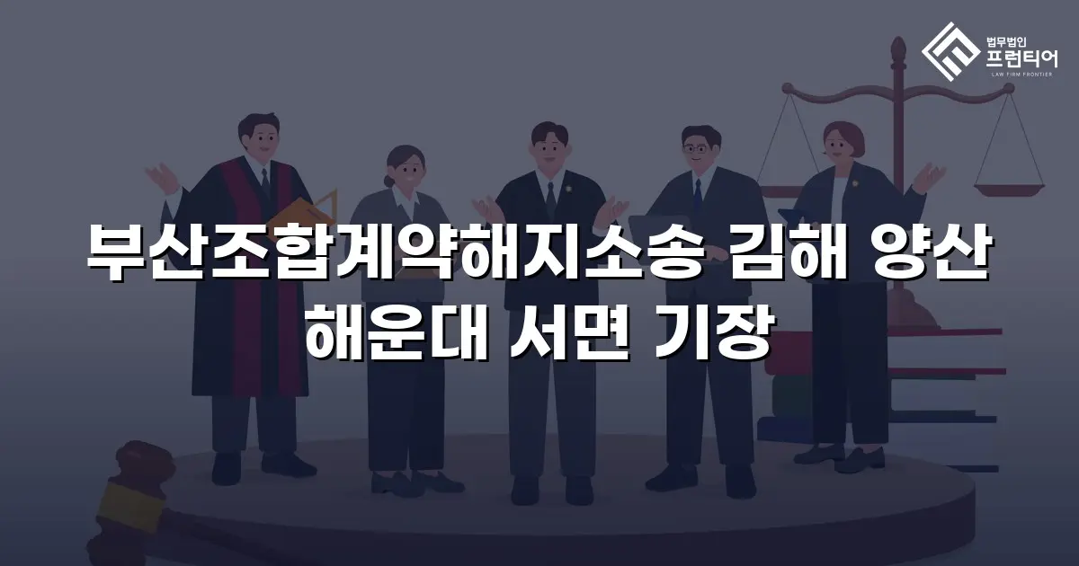 부산조합계약해지소송 김해 양산 해운대 서면 기장