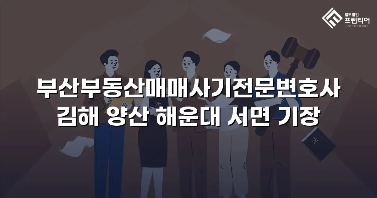 부산부동산매매사기전문변호사 김해 양산 해운대 서면 기장