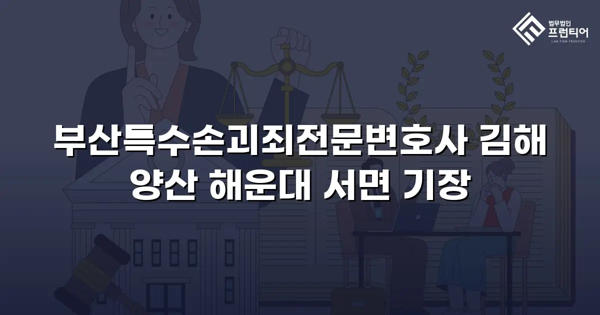 부산특수손괴죄전문변호사 김해 양산 해운대 서면 기장