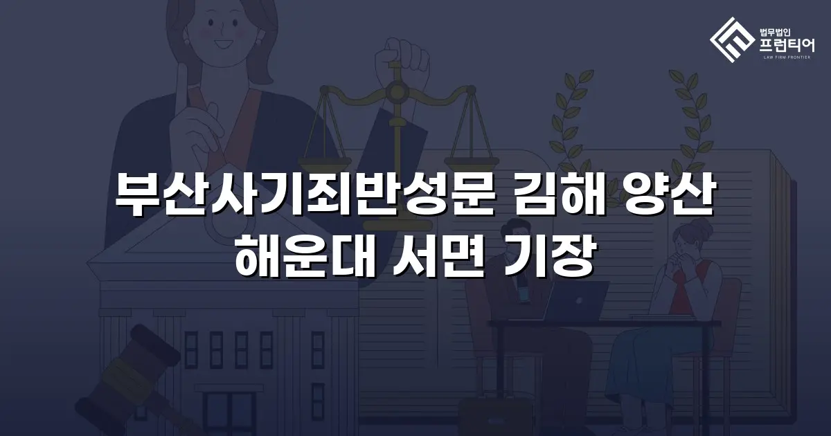 부산사기죄반성문 김해 양산 해운대 서면 기장