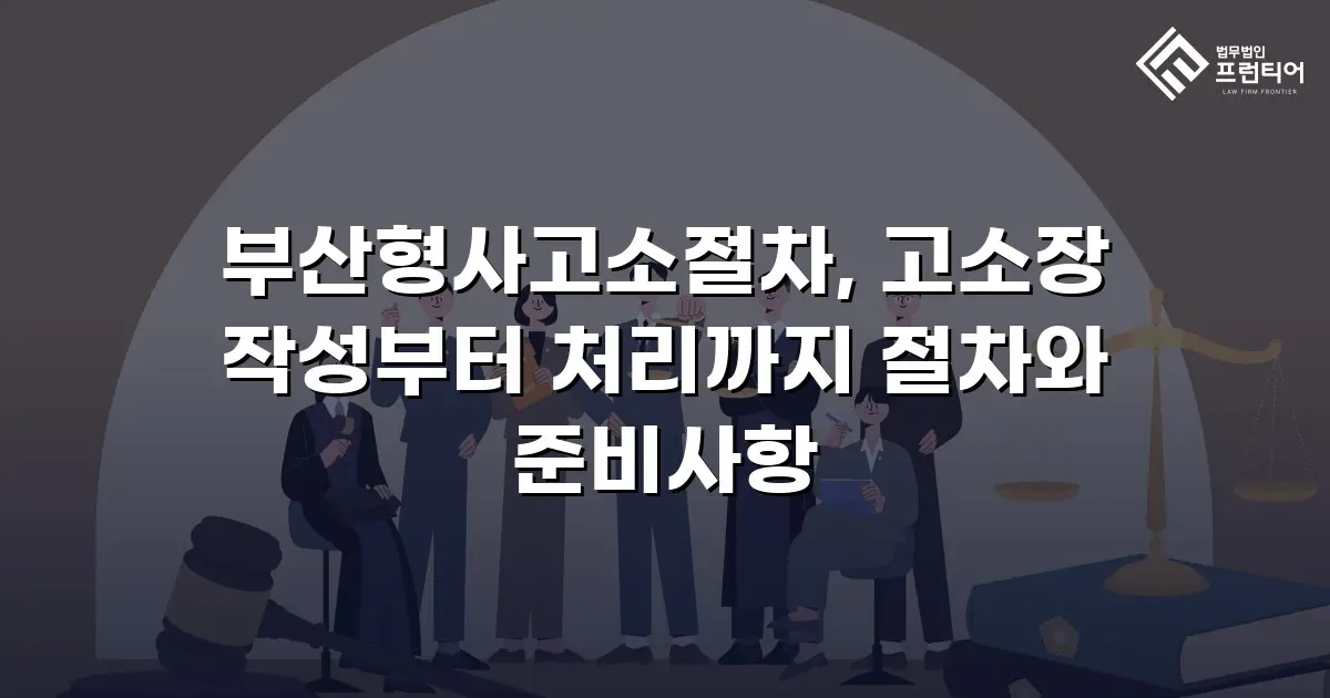 부산형사고소절차, 고소장 작성부터 처리까지 절차와 준비사항
