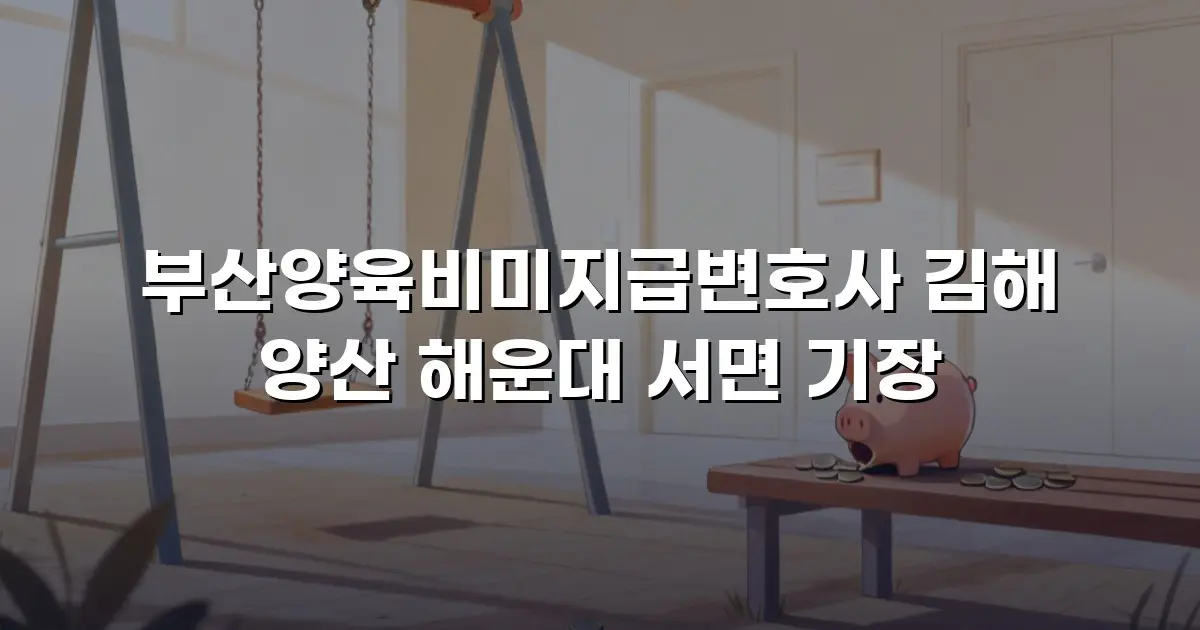 부산양육비미지급변호사 김해 양산 해운대 서면 기장