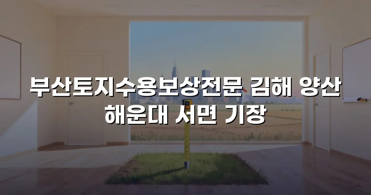 부산토지수용보상전문 김해 양산 해운대 서면 기장