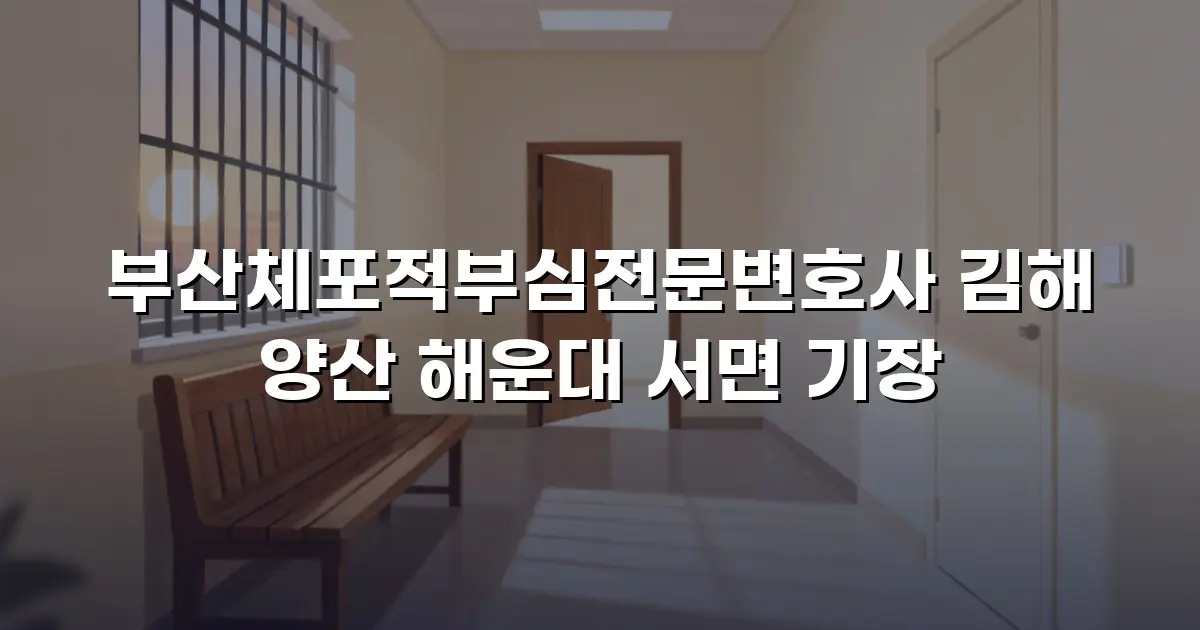 부산체포적부심전문변호사 김해 양산 해운대 서면 기장
