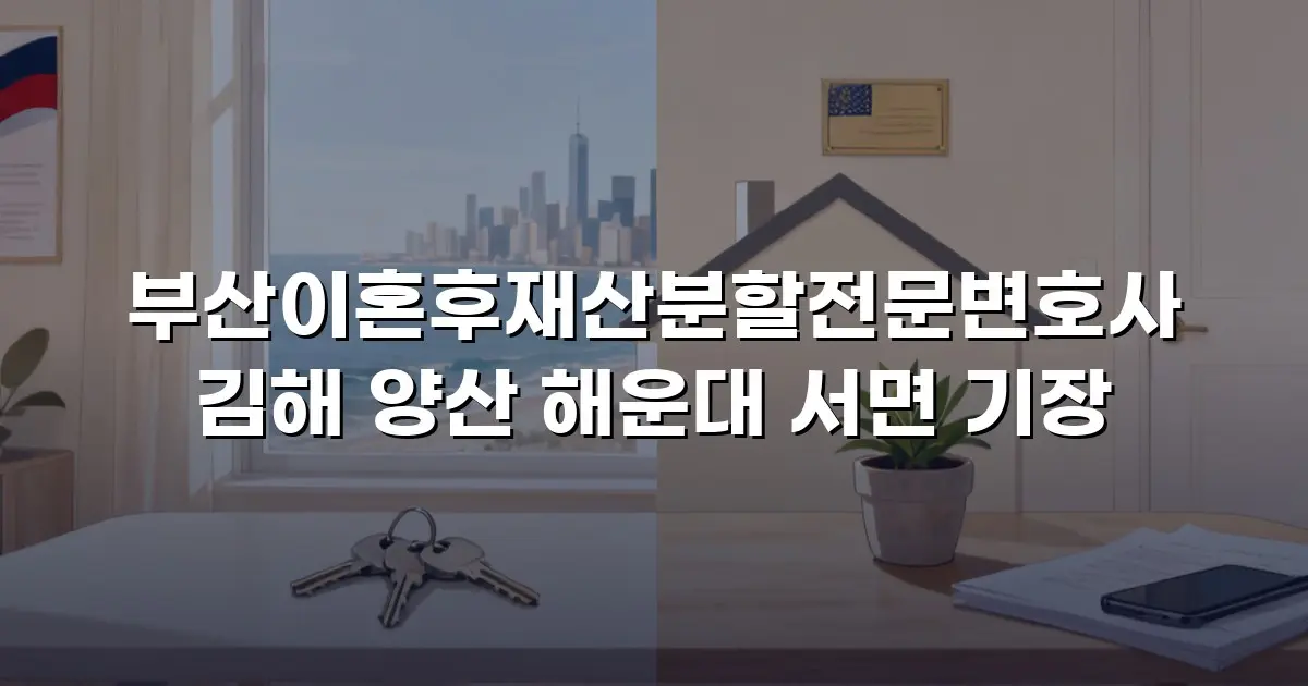 부산이혼후재산분할전문변호사 김해 양산 해운대 서면 기장