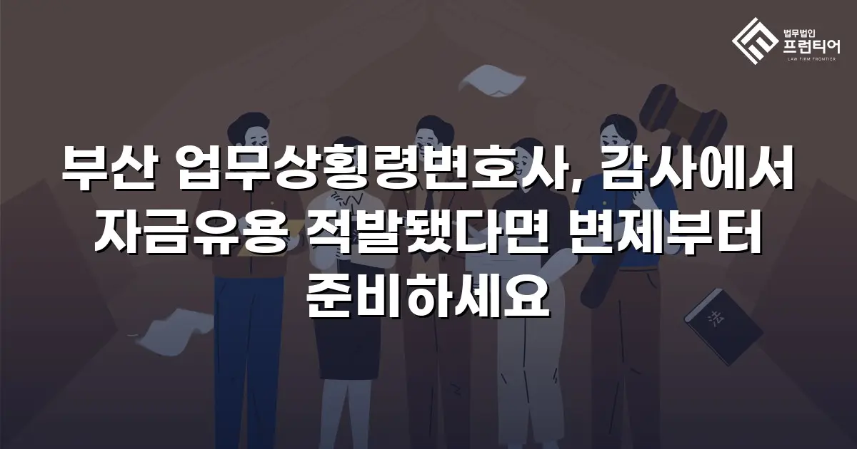 부산 업무상횡령변호사, 감사에서 자금유용 적발됐다면 변제부터 준비하세요
