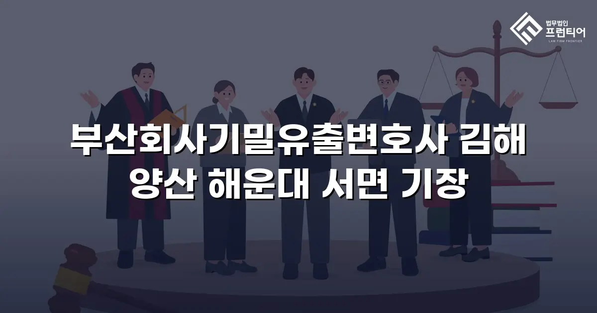 부산회사기밀유출변호사 김해 양산 해운대 서면 기장
