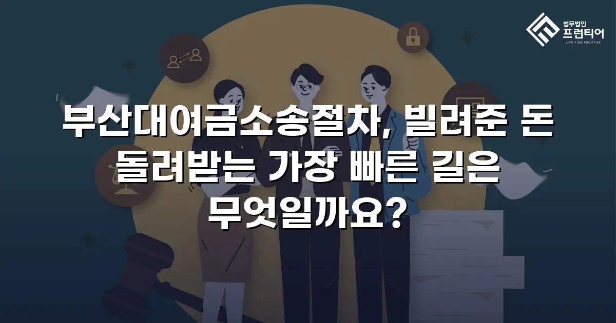 부산대여금소송절차, 빌려준 돈 돌려받는 가장 빠른 길은 무엇일까요?