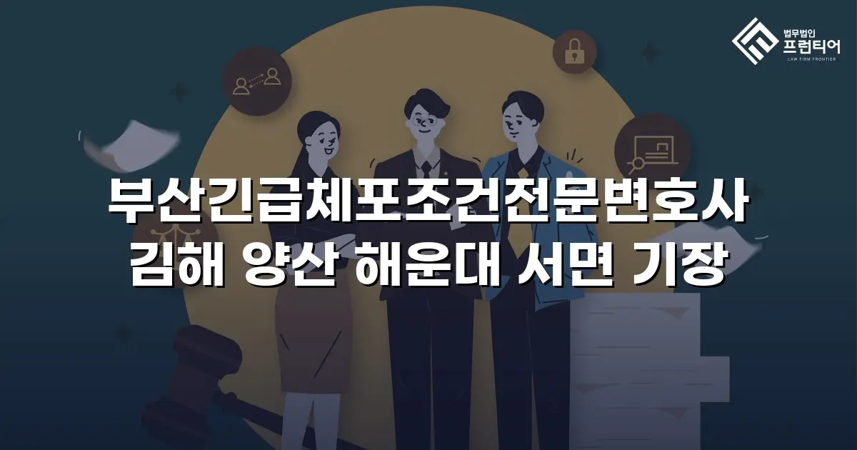 부산긴급체포조건전문변호사 김해 양산 해운대 서면 기장