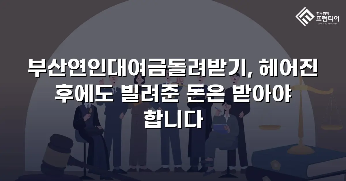 부산연인대여금돌려받기, 헤어진 후에도 빌려준 돈은 받아야 합니다