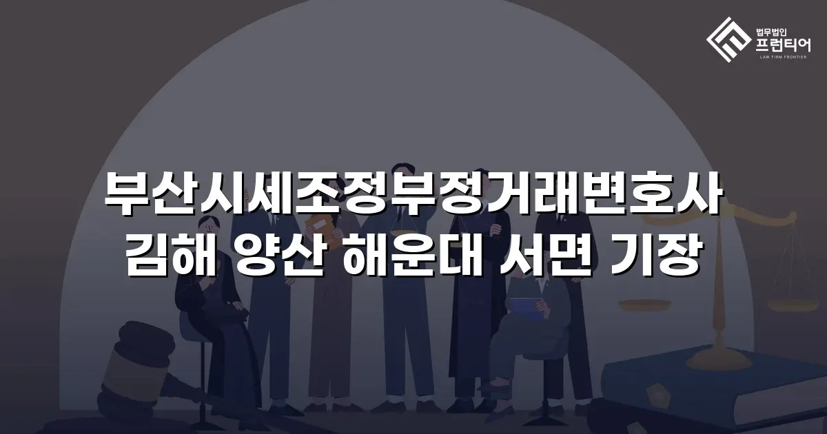 부산시세조정부정거래변호사 김해 양산 해운대 서면 기장
