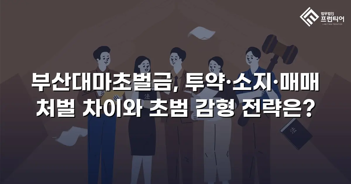 부산대마초벌금, 투약·소지·매매 처벌 차이와 초범 감형 전략은?