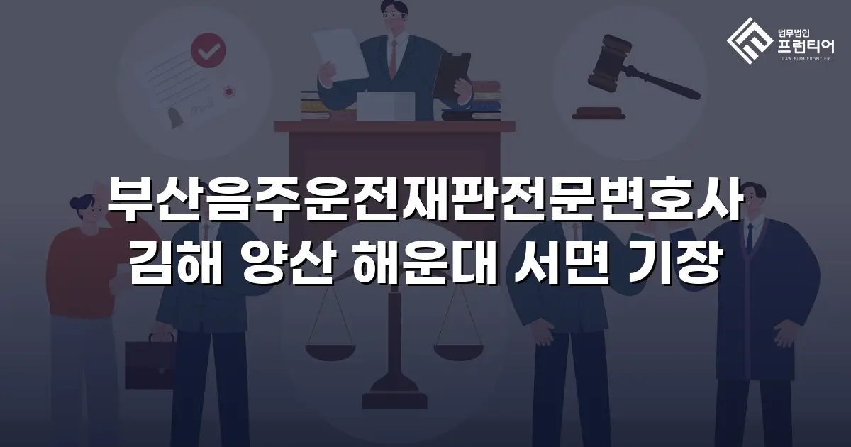 부산음주운전재판전문변호사 김해 양산 해운대 서면 기장