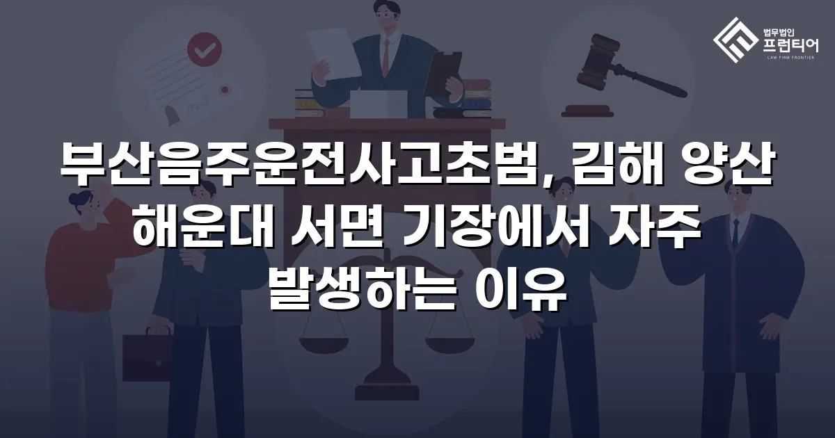 부산음주운전사고초범, 김해 양산 해운대 서면 기장에서 자주 발생하는 이유