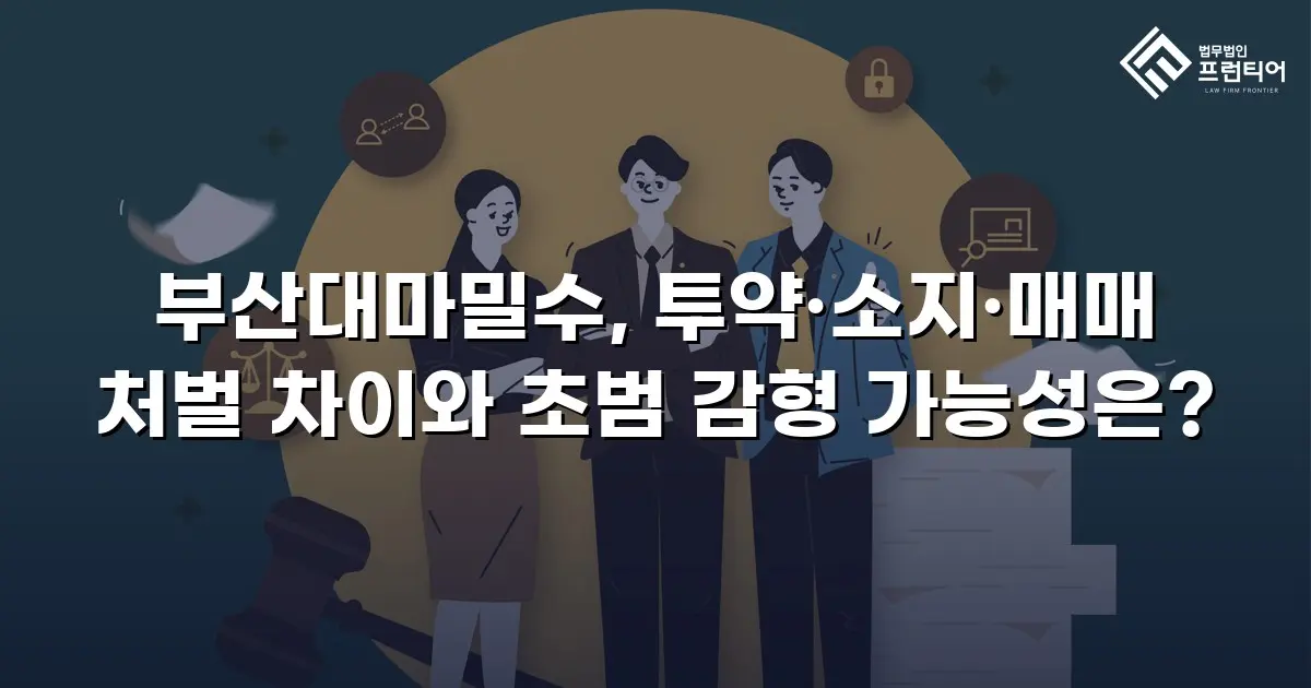 부산대마밀수, 투약·소지·매매 처벌 차이와 초범 감형 가능성은?
