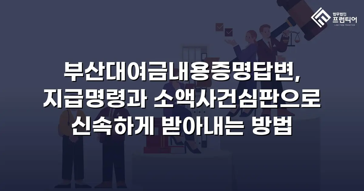 부산대여금내용증명답변, 지급명령과 소액사건심판으로 신속하게 받아내는 방법