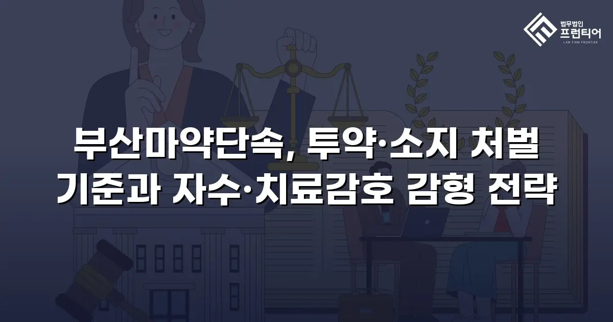 부산마약단속, 투약·소지 처벌 기준과 자수·치료감호 감형 전략