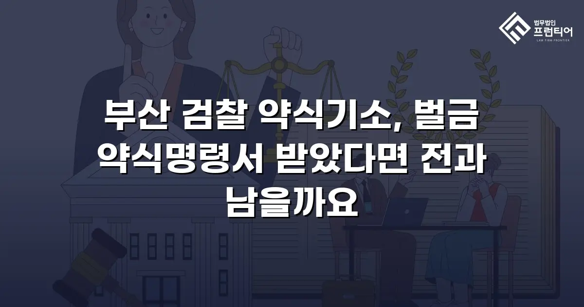 부산 검찰 약식기소, 벌금 약식명령서 받았다면 전과 남을까요