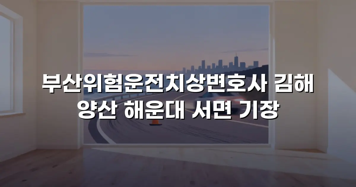 부산위험운전치상변호사 김해 양산 해운대 서면 기장