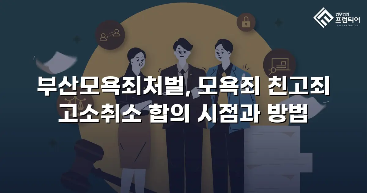 부산모욕죄처벌, 모욕죄 친고죄 고소취소 합의 시점과 방법