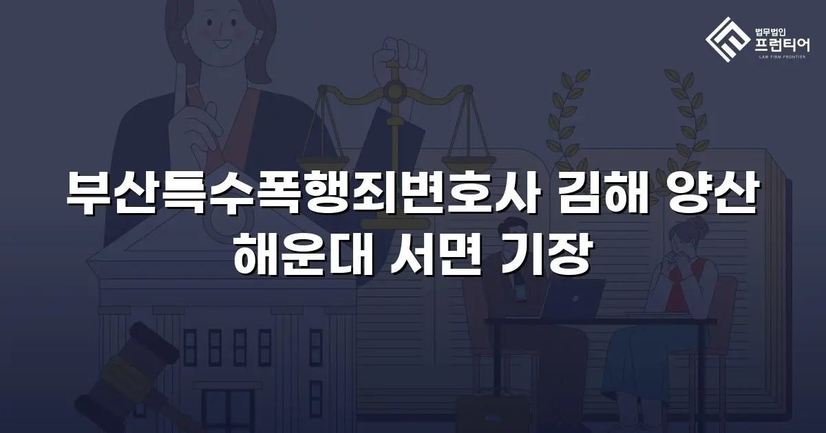 부산특수폭행죄변호사 김해 양산 해운대 서면 기장