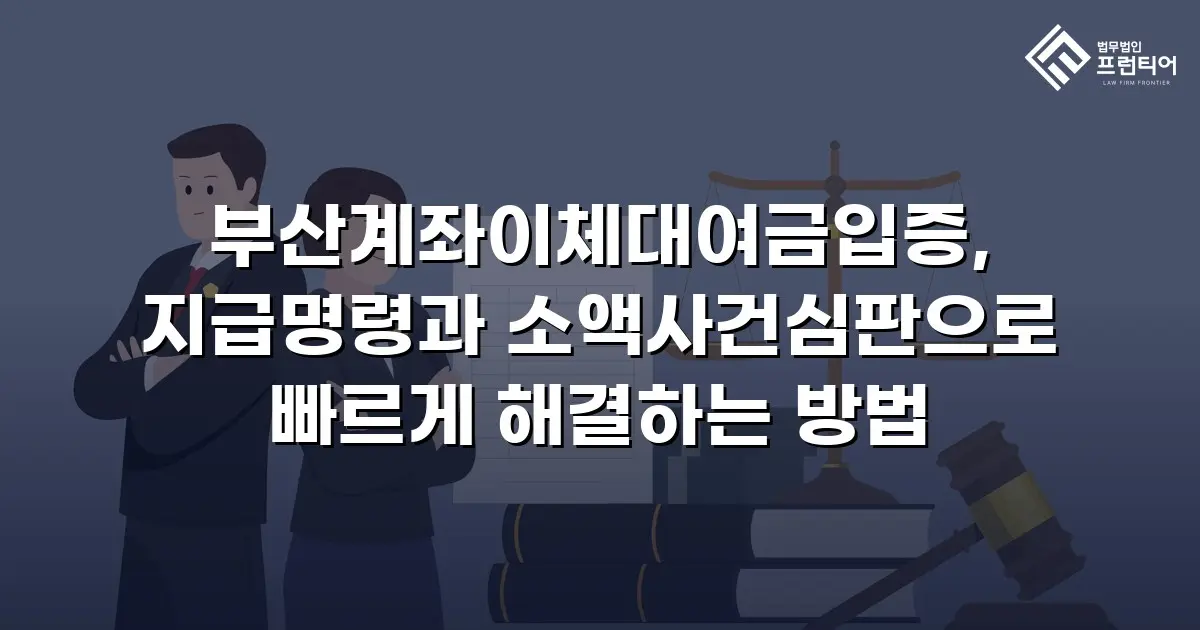 부산계좌이체대여금입증, 지급명령과 소액사건심판으로 빠르게 해결하는 방법