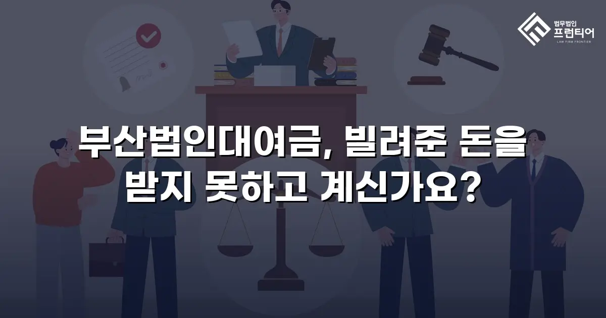 부산법인대여금, 빌려준 돈을 받지 못하고 계신가요?