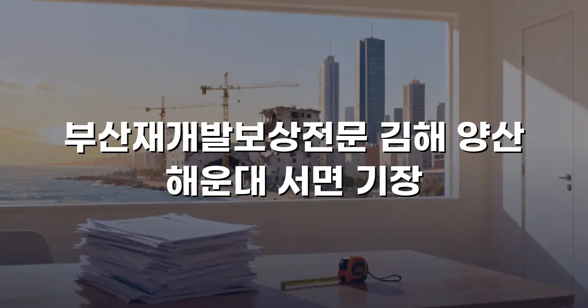 부산재개발보상전문 김해 양산 해운대 서면 기장