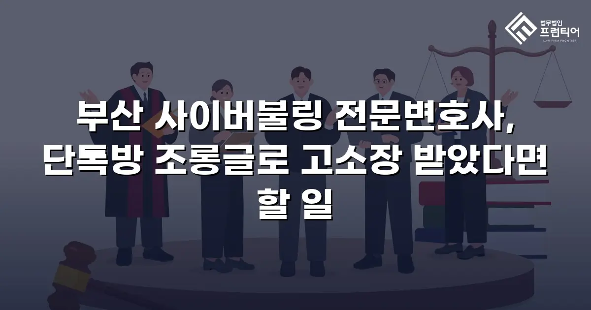부산 사이버불링 전문변호사, 단톡방 조롱글로 고소장 받았다면 할 일