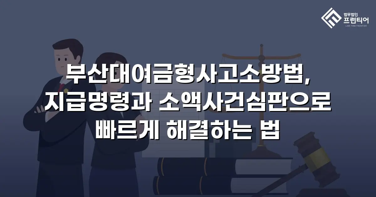 부산대여금형사고소방법, 지급명령과 소액사건심판으로 빠르게 해결하는 법