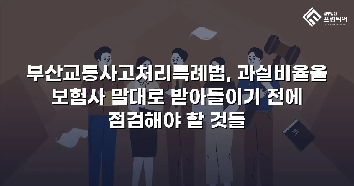 부산교통사고처리특례법, 과실비율을 보험사 말대로 받아들이기 전에 점검해야 할 것들