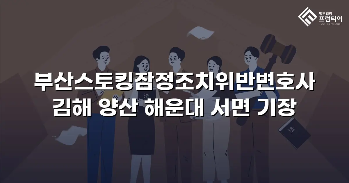부산스토킹잠정조치위반변호사 김해 양산 해운대 서면 기장