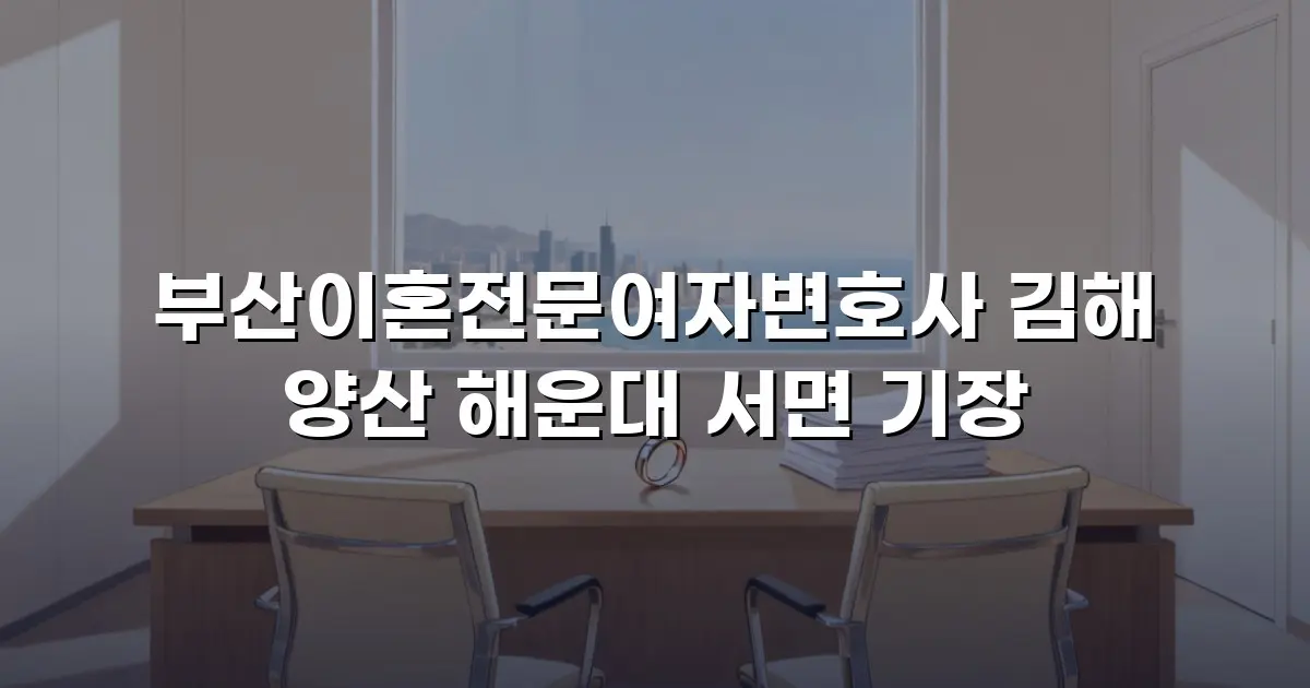 부산이혼전문여자변호사 김해 양산 해운대 서면 기장