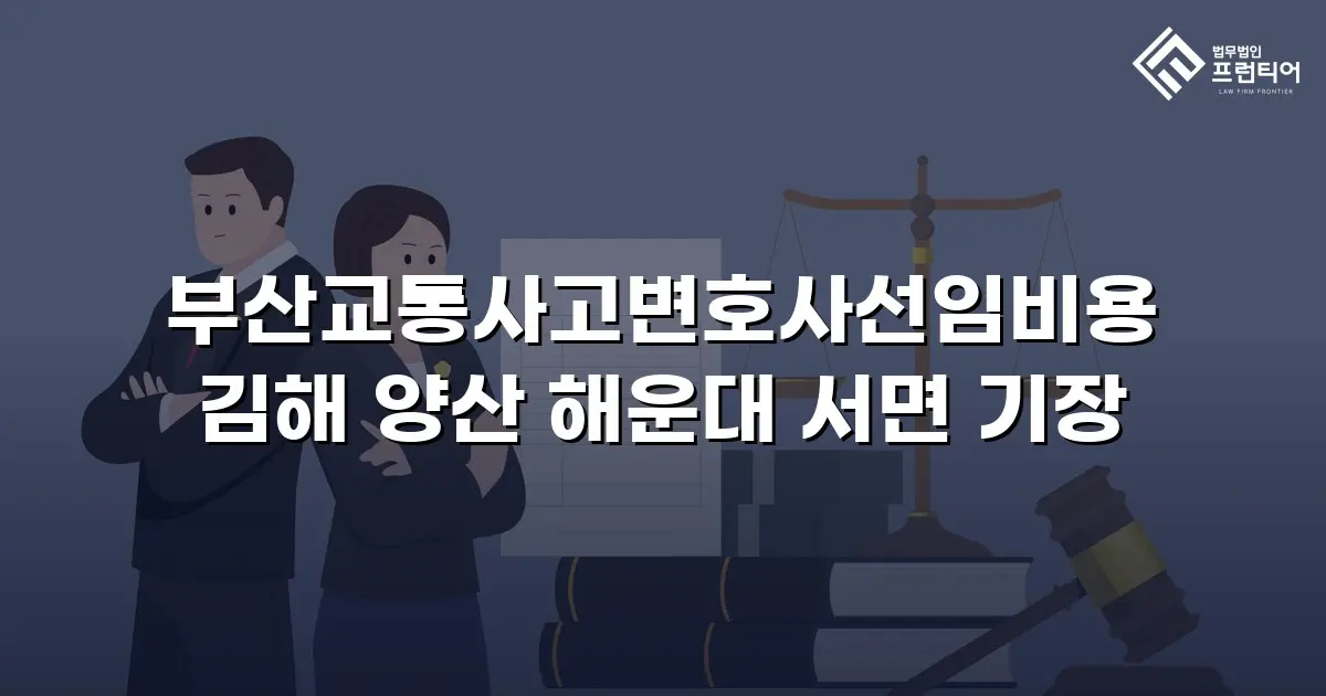 부산교통사고변호사선임비용 김해 양산 해운대 서면 기장