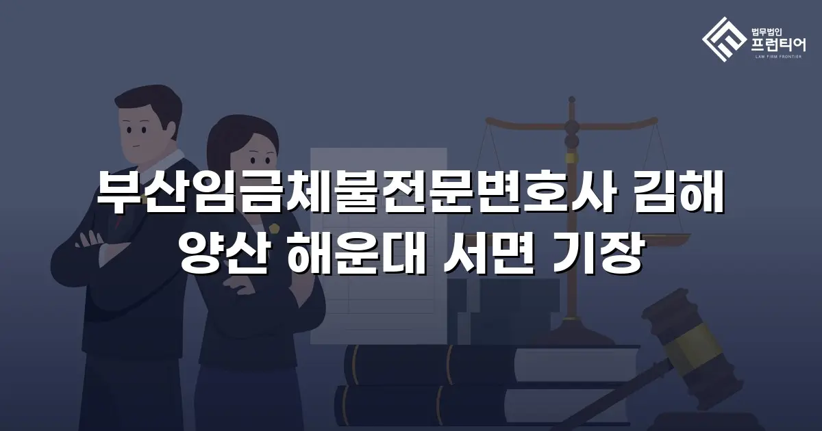 부산임금체불전문변호사 김해 양산 해운대 서면 기장