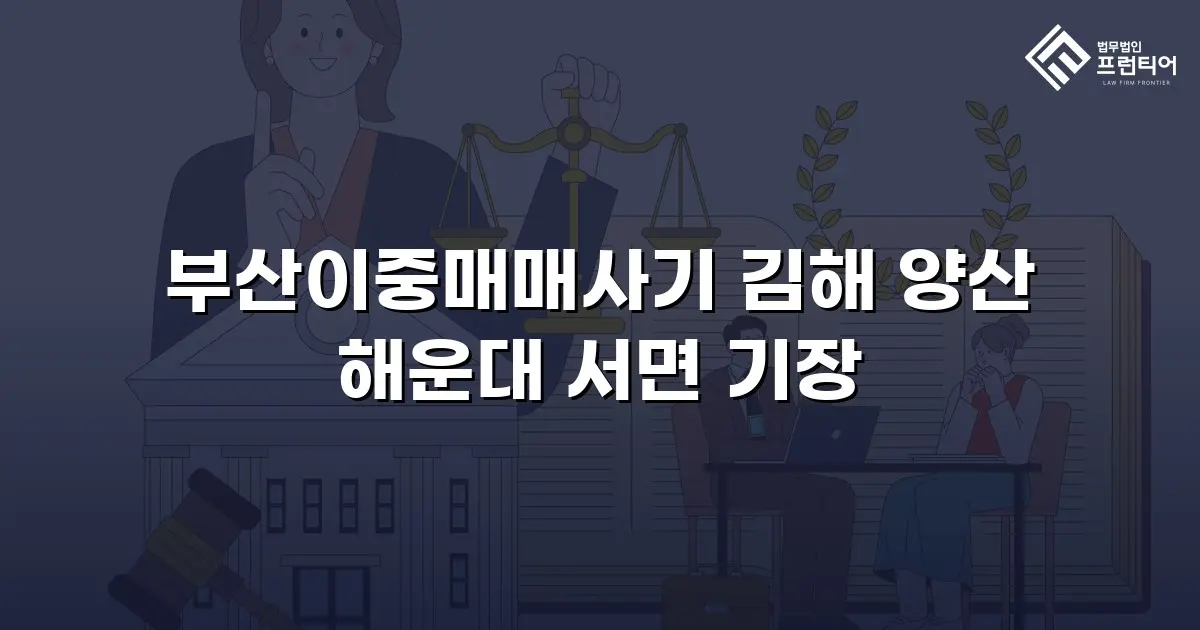 부산이중매매사기 김해 양산 해운대 서면 기장