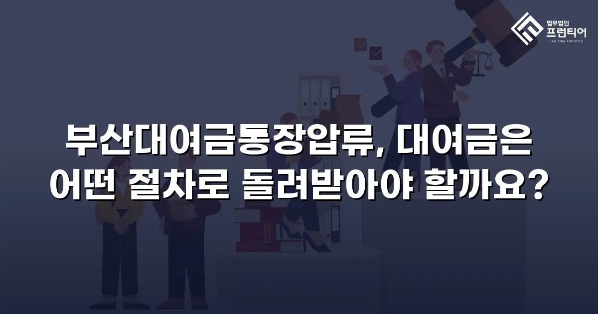 부산대여금통장압류, 대여금은 어떤 절차로 돌려받아야 할까요?